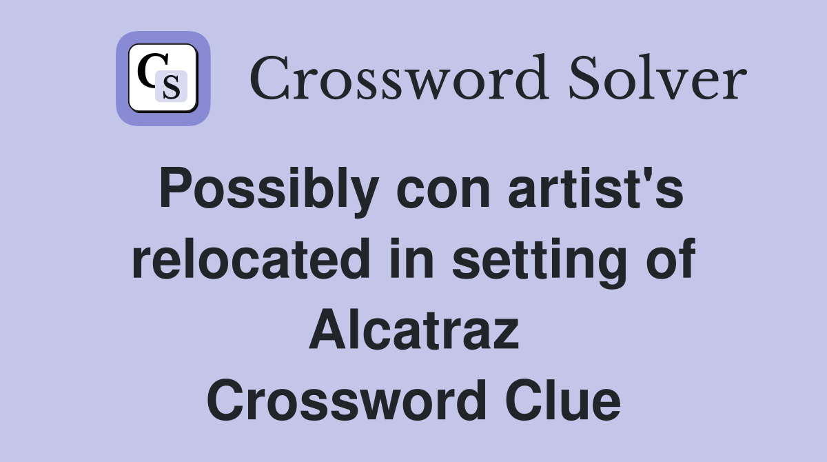 Possibly con artist's relocated in setting of Alcatraz Crossword Clue
